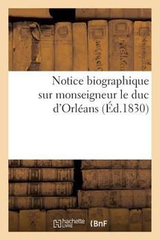 Paperback Notice Biographique Extraite de la 'Galerie Historique Des Contemporains', Sur Monseigneur Le Duc: D'Orléans, Appelé En 1830 Au Trône de France Par La [French] Book