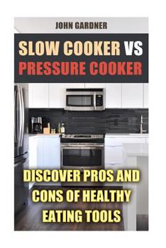Paperback Slow Cooker VS Pressure Cooker: Discover Pros and Cons of Healthy Eating Tools Book