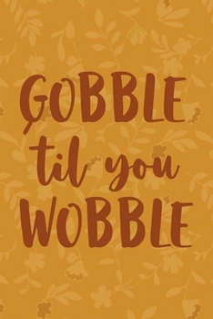 Gobble 'Til You Wobble: Notebook Journal Composition Blank Lined Diary Notepad 120 Pages Paperback Mustard Yellow Leaves