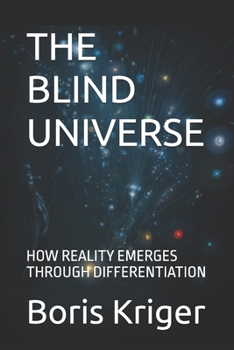 THE BLIND UNIVERSE: HOW REALITY EMERGES THROUGH DIFFERENTIATION (SCIENCE AND COSMOS)