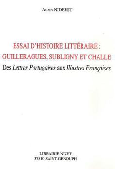 Essai d'Histoire Litteraire: Guillerargues, Subligny Et Challe: Des Lettres Portugaises Aux Illustres Francaises