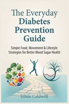 The Everyday Diabetes Prevention Guide: Simple Food, Movement & Lifestyle Strategies for Better Blood Sugar Health (The Diabetes Prevention Series)