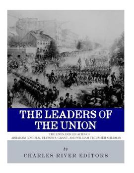 Paperback The Leaders of the Union: The Lives and Legacies of Abraham Lincoln, Ulysses S. Grant, and William Tecumseh Sherman Book