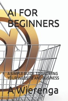 AI FOR BEGINNERS: A SIMPLE GUIDE TO GROWING YOUR WEBSITE AND BUSINESS