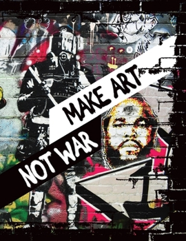 Make Art Not War : Graffiti Sketchbook; Street Art Notebook; Train Graffiti Bombing Pages. [160 Pages, Blank, Quad Ruled and Train Drafts Pages, 8. 5x11 ]