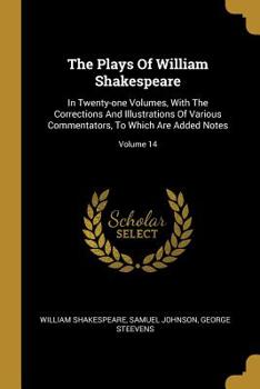 Paperback The Plays Of William Shakespeare: In Twenty-one Volumes, With The Corrections And Illustrations Of Various Commentators, To Which Are Added Notes; Vol Book