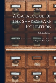 Paperback A Catalogue of the Shakespeare Exhibition: Held in the Bodleian Library to Commemorate the Death of Shakespeare, April 23, 1616 Book
