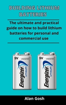 Paperback Building Lithium Batteries: The Ultimate And Practical Guide On How To Build Lithium Batteries For Personal And Commercial Use Book