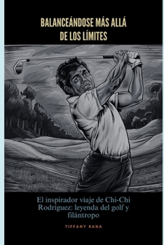 Balanceándose más allá de los límites: El inspirador viaje de Chi-Chi Rodríguez: leyenda del golf y filántropo (Spanish Edition)