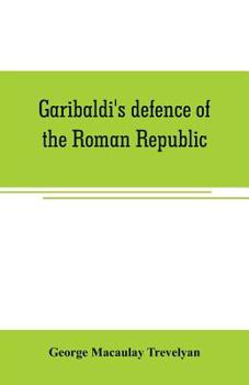 Garibaldi's Defense of the Roman Republic 1848 to 1849 - Book #1 of the Garibaldi