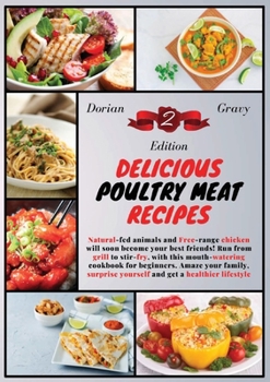 Delicious Poultry Meat Recipes: Natural-fed animals and Free-range chicken will soon become your best friends! Run from grill to stir-fry, with this mouth-watering cookbook for beginners. Amaze your f