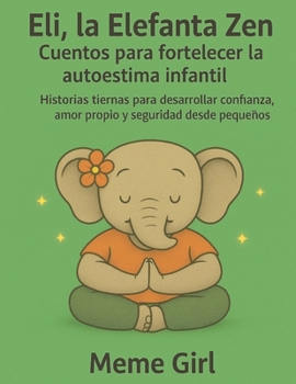 Eli, la Elefanta Zen – Cuentos para fortalecer la autoestima infantil: Historias tiernas para desarrollar confianza, amor propio y seguridad desde pequeños (Zen para chicos) (Spanish Edition)