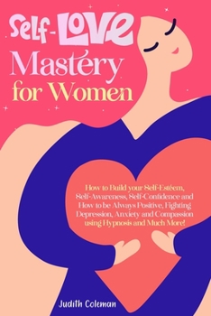 Paperback Self-Love Mastery For Women: How to Build your Self-Esteem, Self-Awareness, Self-Confidence and How to be Always Positive, Fighting Depression, Anx Book