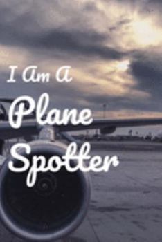 I Am A Plane Spotter: Perfect Notebook for Plane Spotters | 6x9 inches Aircraft Spotting Journal | Ideal Gift for Plane Spotting Lovers | With Space to Write Down all Details