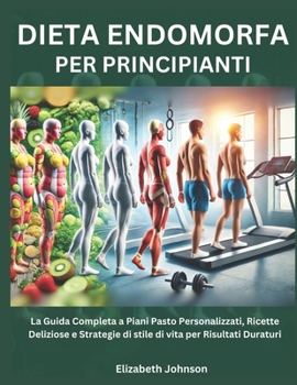 Dieta Endomorfa per Principianti: La Guida Completa a Piani Pasto Personalizzati, Ricette Deliziose e Strategie di stile di vita per Risultati Duraturi (Italian Edition)