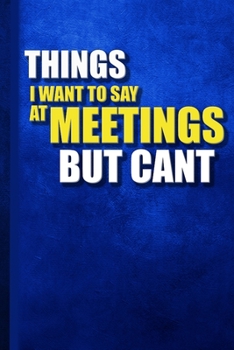 Paperback things i want to say at meetings but can't: Great Gift Idea With Funny Saying On Cover, Coworkers (120 Pages, Lined Blank 6x9) Employees, Hilarious Of Book