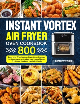 Paperback Instant Vortex Air Fryer Oven Cookbook: 800 Easy and Effortless Air Fryer Oven Recipes for Beginners and Advanced Users - Bake, Fry, Roast the Best Me Book