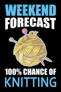 Weekend Forecast 100% Chance Of Knitting: Knitting Project journal Gifts. Best Knitting Project Journal Notebook for Knitters who loves Knitting. ... perfect Project Journal Gifts For Knitters.