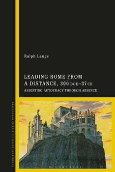 Paperback Leading Rome from a Distance, 300 Bce-37 CE: Asserting Autocracy Through Absence Book
