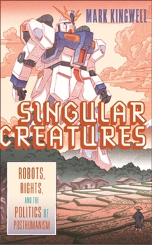 Hardcover Singular Creatures: Robots, Rights, and the Politics of Posthumanism Book