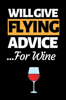 Will Give Flying Advice For Wine: Funny Pilot Notebook/Journal (6” X 9”) Great Gift Idea For Birthday Or Christmas For Pilots