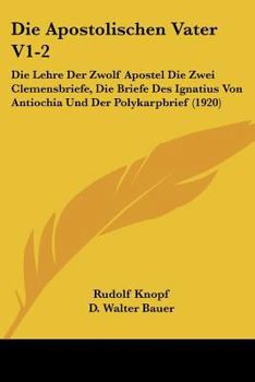 Paperback Die Apostolischen Vater V1-2: Die Lehre Der Zwolf Apostel Die Zwei Clemensbriefe, Die Briefe Des Ignatius Von Antiochia Und Der Polykarpbrief (1920) [German] Book