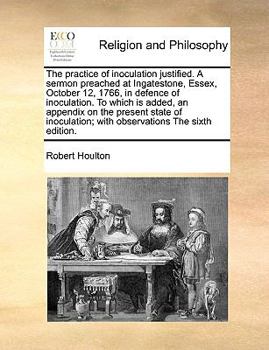 Paperback The practice of inoculation justified. A sermon preached at Ingatestone, Essex, October 12, 1766, in defence of inoculation. To which is added, an app Book