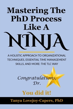 Paperback Mastering The PhD Process Like A Ninja: A Holistic Approach To Organizational Techniques Essential Time Management Skills, And More: The TLC Way Book