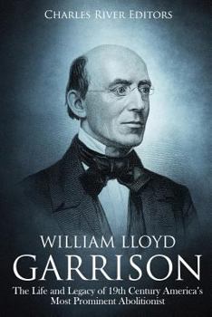 William Lloyd Garrison: The Life and Legacy of 19th Century America’s Most Prominent Abolitionist