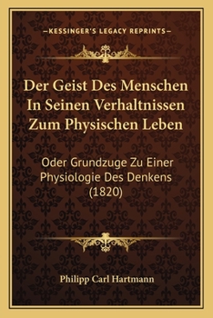 Der Geist Des Menschen in Seinen Verhaltnissen Zum Physischen Leben: Oder Grundzuge Zu Einer Physiologie Des Denkens (1820)