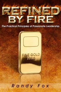 Paperback Refined by Fire: The Practical Principles of Passionate Leadership Book
