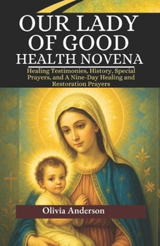 Our Lady of Good Health Novena: Healing Testimonies, History, Special Prayers, and A Nine-Day Healing and Restoration Prayers (All Catholic Novena Prayer Books)