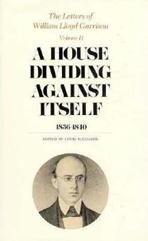 The Letters of William Lloyd Garrison, Volume II, A House Dividing against Itself: 1836-1840 - Book #2 of the Letters of WIlliam Lloyd Garrison