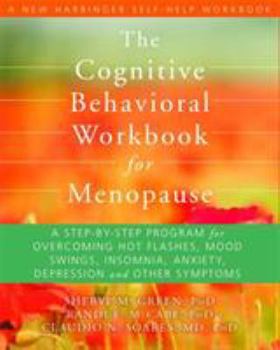 Paperback The Cognitive Behavioral Workbook for Menopause: A Step-By-Step Program for Overcoming Hot Flashes, Mood Swings, Insomnia, Anxiety, Depression, and Ot Book