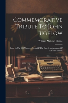Paperback Commemorative Tribute To John Bigelow: Read In The 1917 Lecture Series Of The American Academy Of Arts And Letters Book