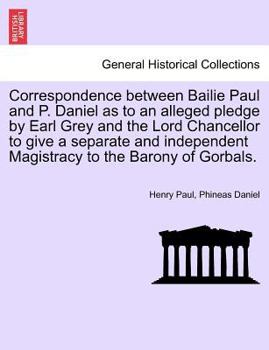 Paperback Correspondence Between Bailie Paul and P. Daniel as to an Alleged Pledge by Earl Grey and the Lord Chancellor to Give a Separate and Independent Magis Book