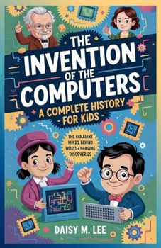 Paperback The Invention of the Computers: A Complete History for Kids : The Brilliant Minds Behind World-Changing Discoveries Book