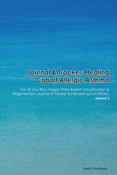 Journal & Tracker: Healing Cobalt Allergic Asthma: The 30 Day Raw Vegan Plant-Based Detoxification & Regeneration Journal & Tracker for Reversing Conditions. Journal 2