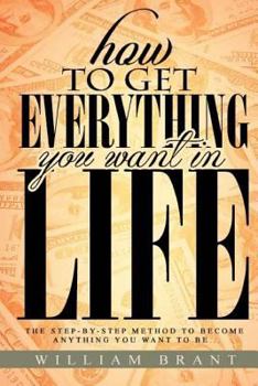 Paperback How to Get Everything You Want in Life: The Step By Step Method To Becoming Anything You Want To Be Book