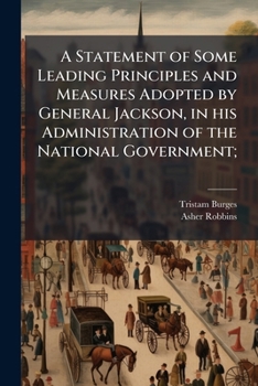 A Statement of Some Leading Principles and Measures Adopted by General Jackson, in His Administration of the National Government;