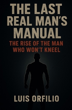 Paperback The Last Real Man's Manual: Strength, Fire, and the Rebirth of Masculinity Book