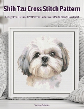 Shih Tzu Cross Stitch Pattern: A Large Print Detailed Pet Portrait Pattern with Multi-Brand Floss Chart (Best in Stitches: Dog Portrait Cross-Stitch Collection)
