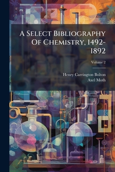 A Select Bibliography Of Chemistry, 1492-1892, Volume 2