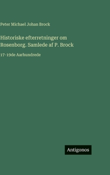 Historiske efterretninger om Rosenborg. Samlede af P. Brock: 17-19de Aarhundrede