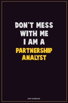Don't Mess With Me, I Am A Partnership Analyst: Career Motivational Quotes 6x9 120 Pages Blank Lined Notebook Journal