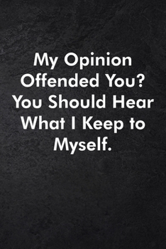 My Opinion Offended You? You Should Hear What I Keep to Myself.: Blank Lined Journal Coworker Notebook Sarcastic Joke, Humor Journal, Original Gag ... ... Retirement, Secret Santa or Christmas