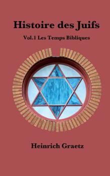 Histoire des Juifs Vol. 1 : les Temps Bibliques