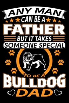 Paperback Any Man Can Be A Father But It Takes Someone Special To Be A Bulldog Dad: Bulldog Journal Notebook Best Gifts For Bulldog Dad And Who Love Bulldog Not Book