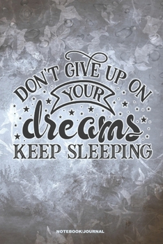 DON'T GIVE UP ON YOUR DREAMS KEEP SLEEPING Notebook Journal: A 6x9 blank college ruled lined Funny Inspirational Gift Book for Dreamers and Nap Takers