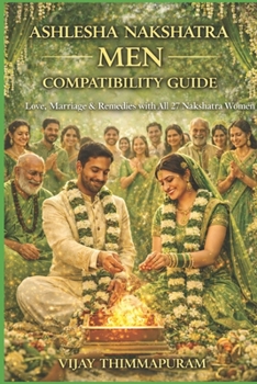 Ashlesha Nakshatra Men Compatibility Guide : Love, Marriage & Remedies with All 27 Nakshatra Women: Love and Marriage Solutions for Ashlesha Men through Vedic Astrology